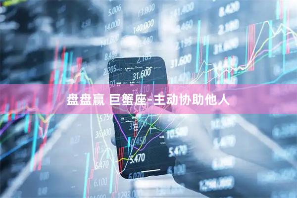 盘盘赢 巨蟹座-主动协助他人