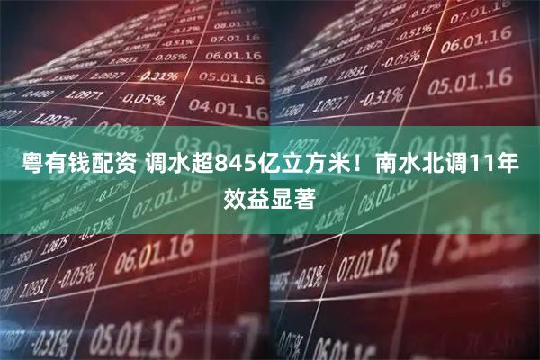 粤有钱配资 调水超845亿立方米！南水北调11年效益显著
