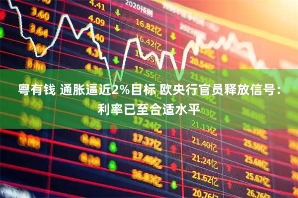 粤有钱 通胀逼近2%目标 欧央行官员释放信号：利率已至合适水平