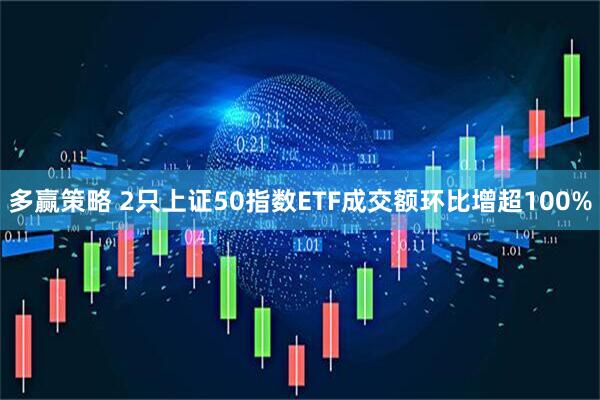 多赢策略 2只上证50指数ETF成交额环比增超100%