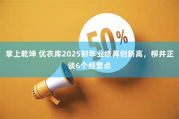 掌上乾坤 优衣库2025财年业绩再创新高，柳井正谈6个经营点